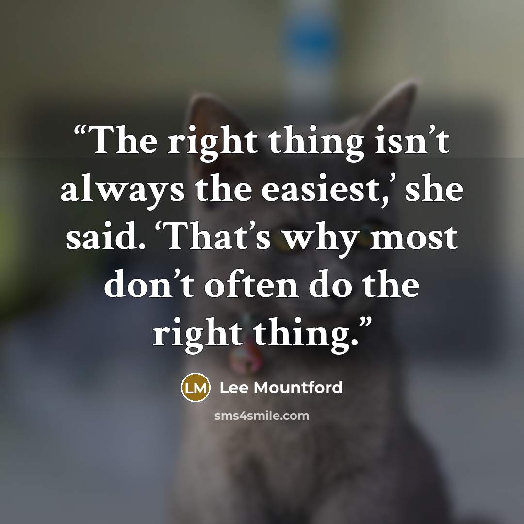“The right thing isn’t always the easiest,’ she said. ‘That’s why most don’t often do the right thing.” quote by Lee Mountford
