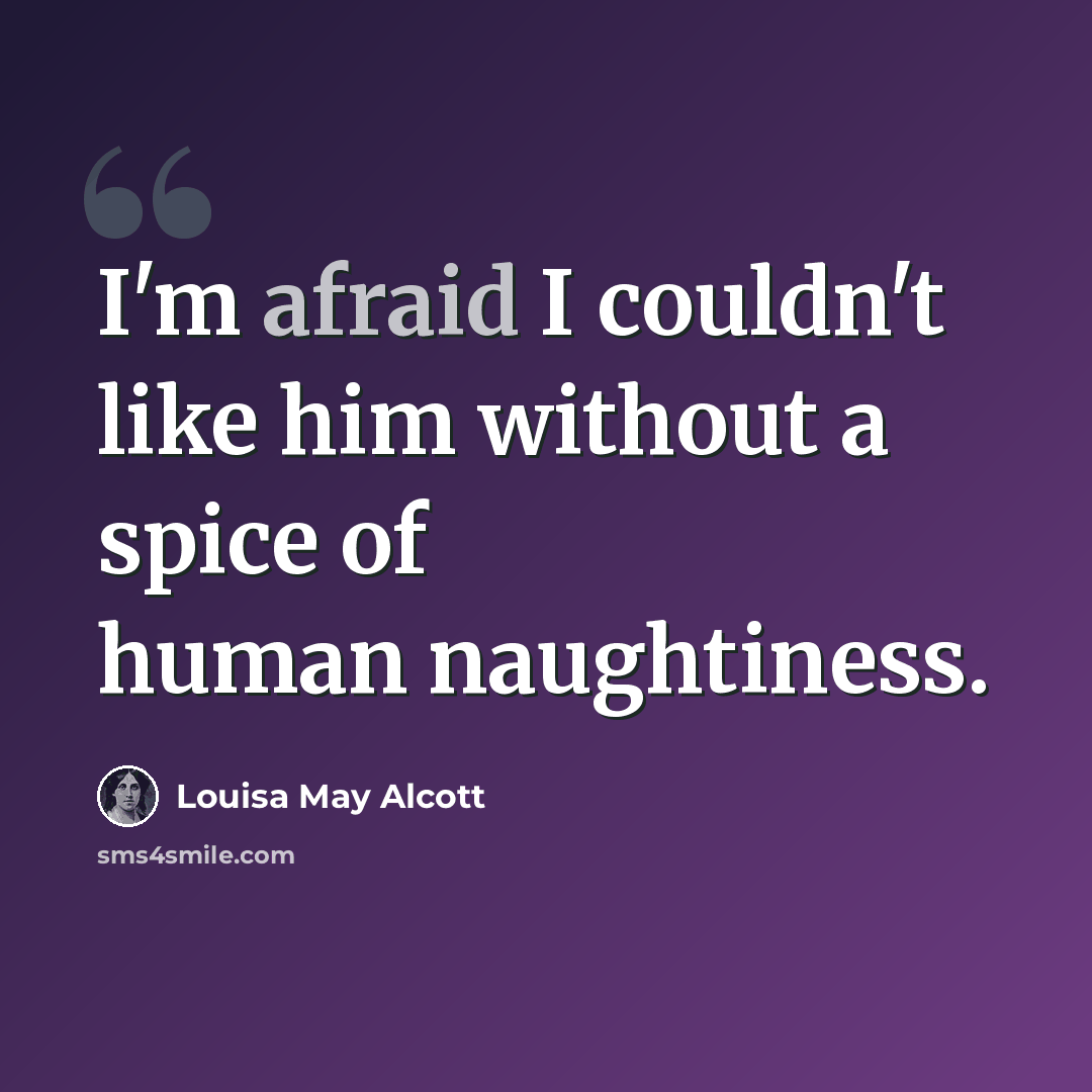 “I'm afraid I couldn't like him without a spice of human naughtiness.” quote by Louisa May Alcott