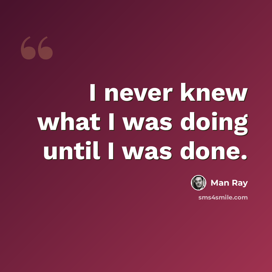 “I never knew what I was doing until I was done.” quote by Man Ray