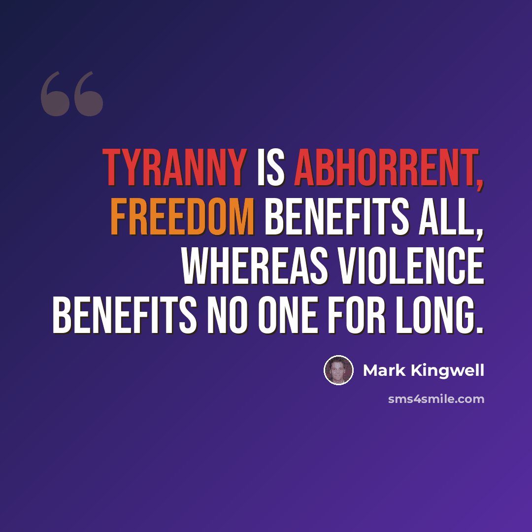 “Tyranny is abhorrent, freedom benefits all, whereas violence benefits no one for long.” quote by Mark Kingwell