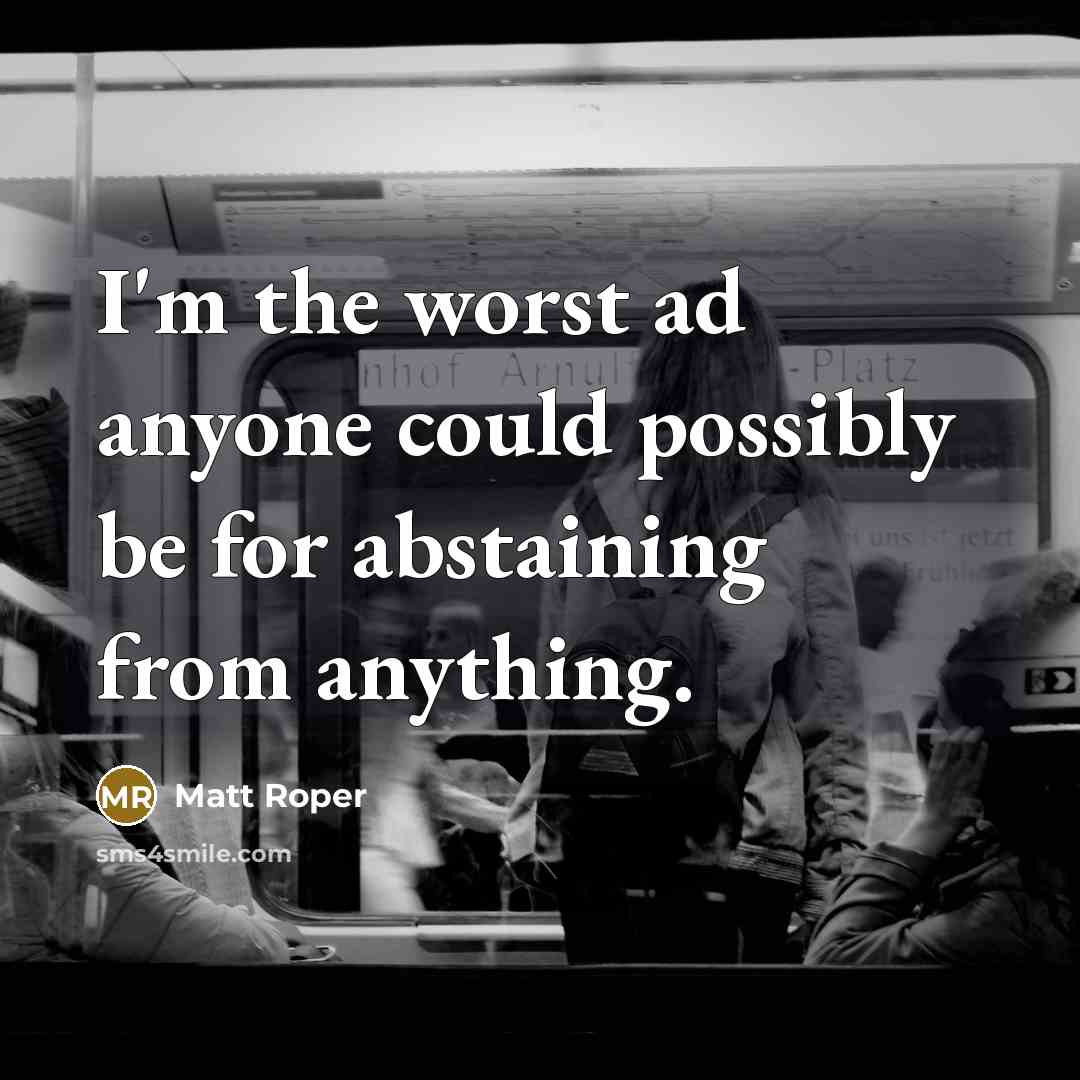 “I'm the worst ad anyone could possibly be for abstaining from anything.” quote by Matt Roper