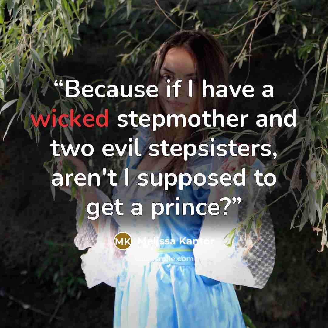 “Because if I have a wicked stepmother and two evil stepsisters, aren't I supposed to get a prince?” quote by Melissa Kantor
