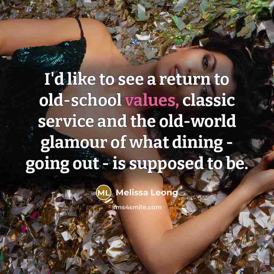 “I'd like to see a return to old-school values, classic service and the old-world glamour of what dining - going out - is supposed to be.” quote by Melissa Leong