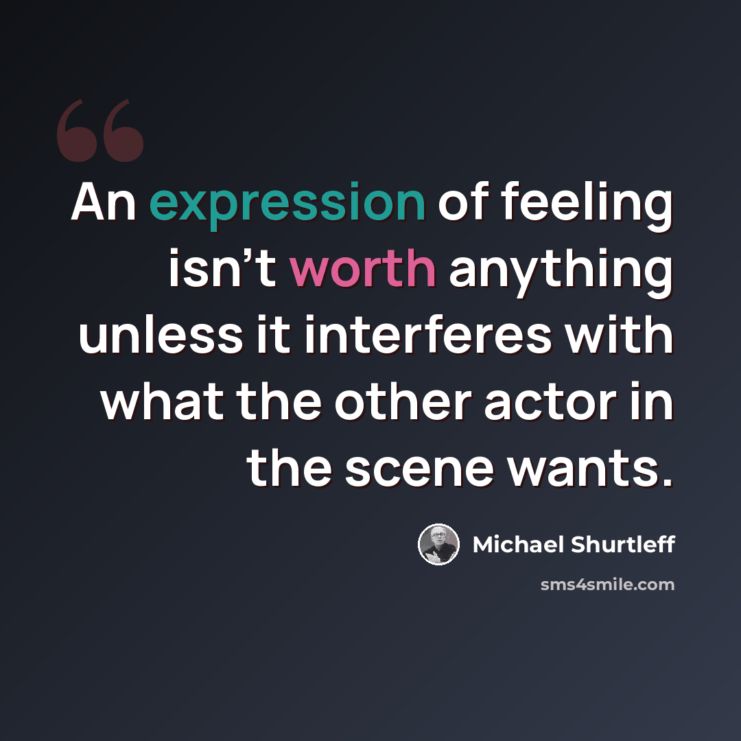 “An expression of feeling isn't worth anything unless it interferes with what the other actor in the scene wants.” quote by Michael Shurtleff