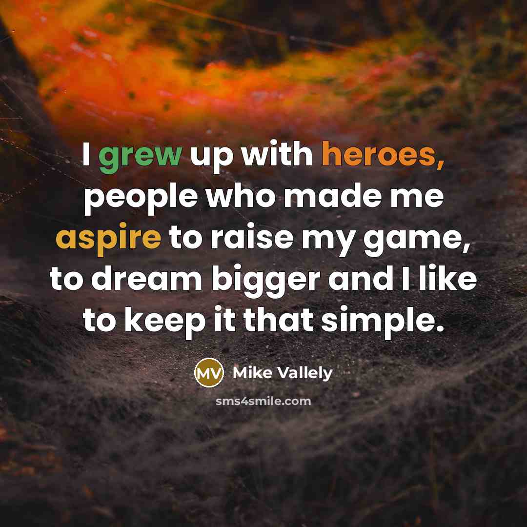 “I grew up with heroes, people who made me aspire to raise my game, to dream bigger and I like to keep it that simple.” quote by Mike Vallely