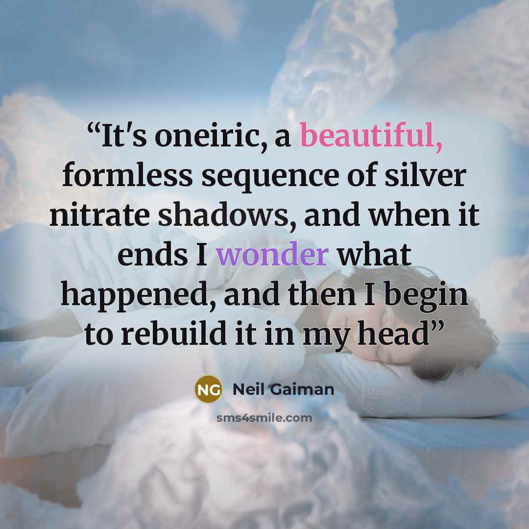 “It's oneiric, a beautiful, formless sequence of silver nitrate shadows, and when it ends I wonder what happened, and then I begin to rebuild it in my head” quote by Neil Gaiman