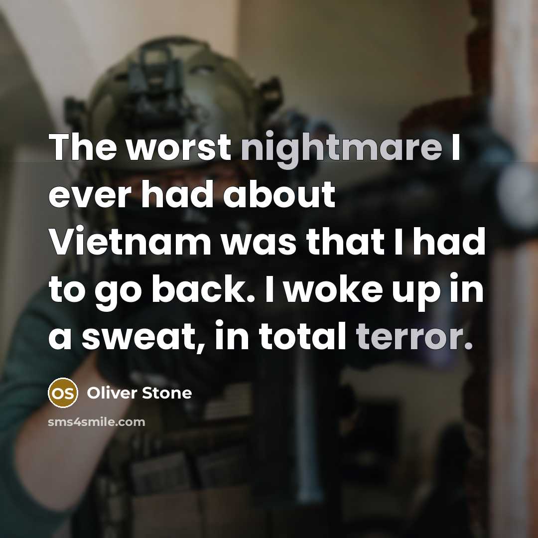 “The worst nightmare I ever had about Vietnam was that I had to go back. I woke up in a sweat, in total terror.” quote by Oliver Stone