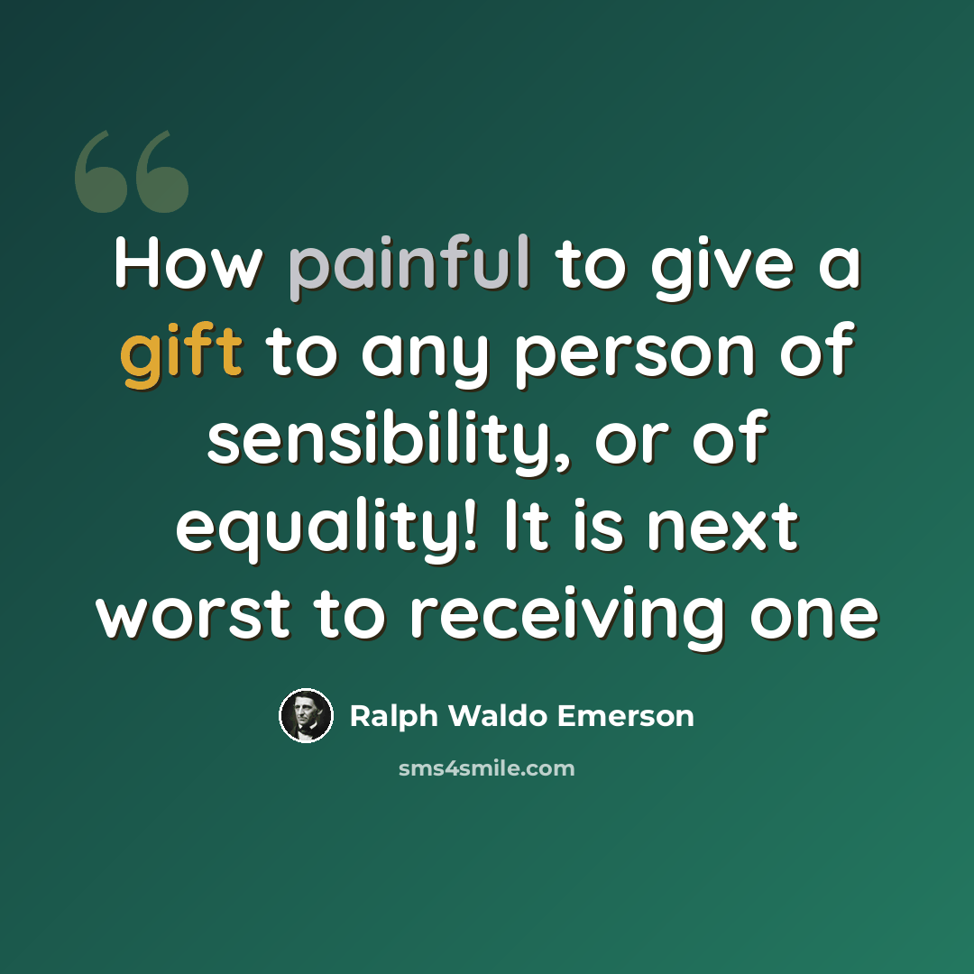 “How painful to give a gift to any person of sensibility, or of equality! It is next worst to receiving one” quote by Ralph Waldo Emerson