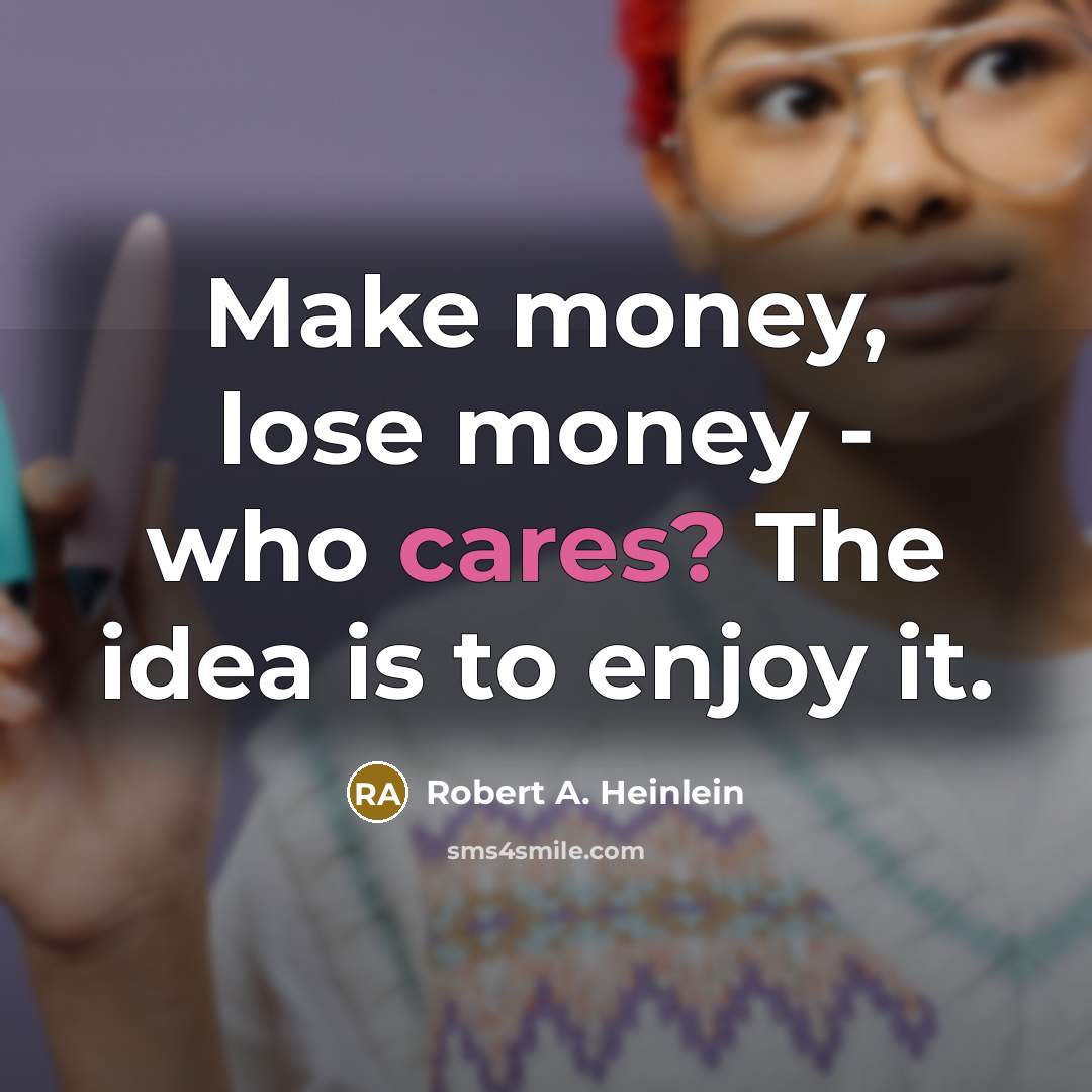 “Make money, lose money - who cares? The idea is to enjoy it.” quote by Robert A. Heinlein