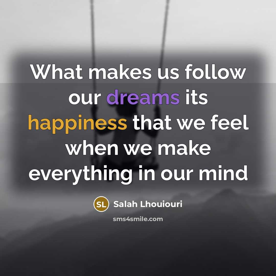 “What makes us follow our dreams its happiness that we feel when we make everything in our mind” quote by Salah Lhouiouri