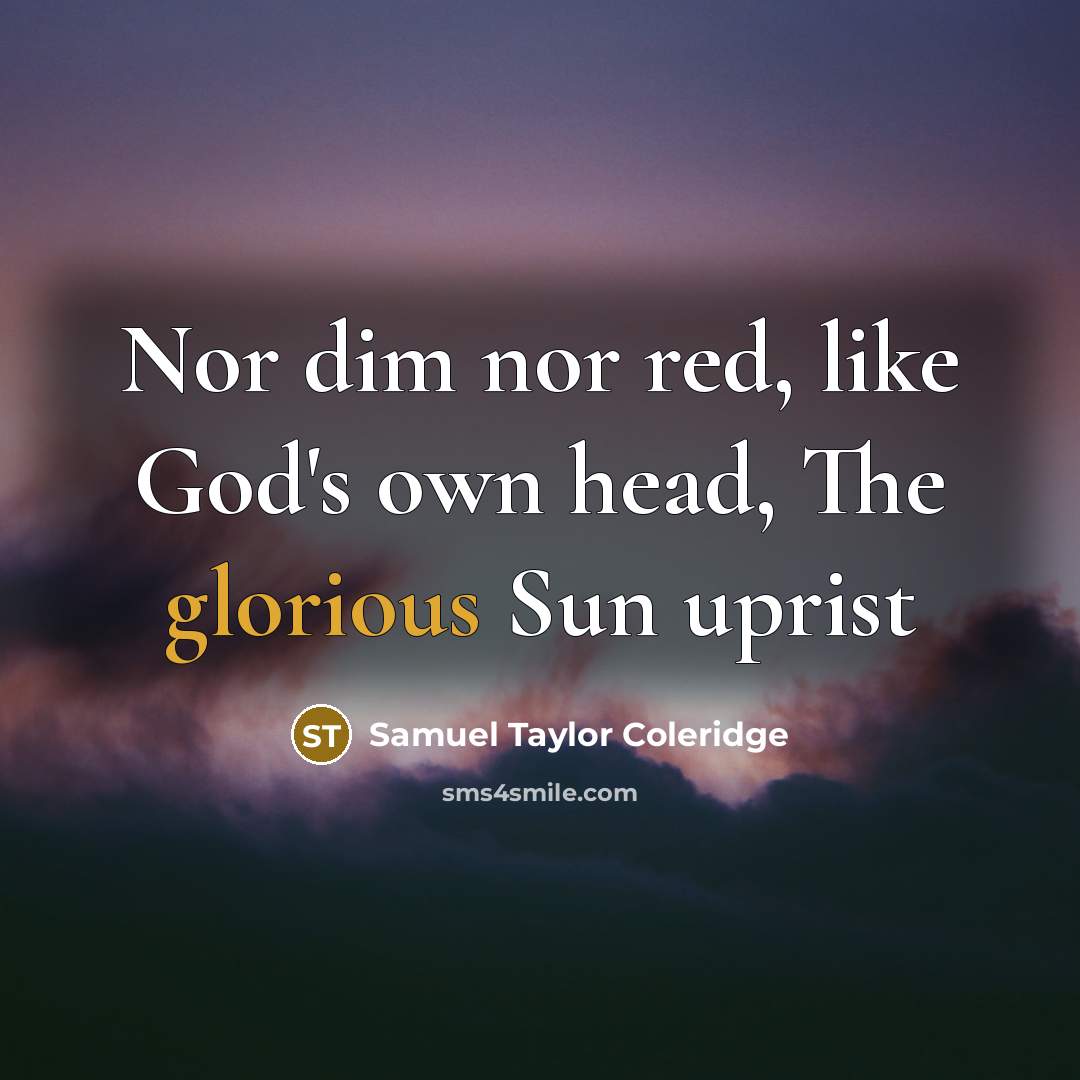 “Nor dim nor red, like God's own head, The glorious Sun uprist” quote by Samuel Taylor Coleridge