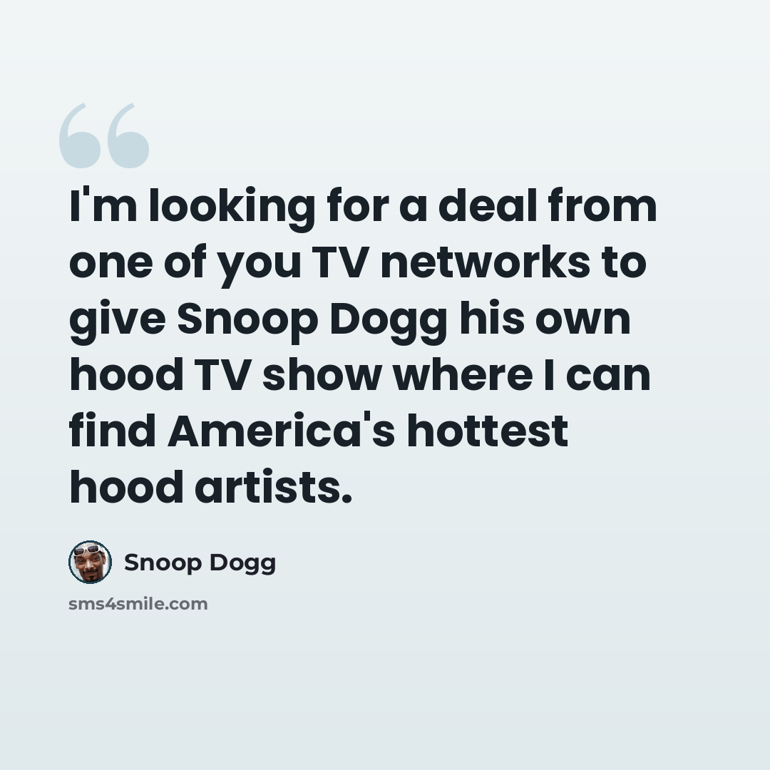 “I'm looking for a deal from one of you TV networks to give Snoop Dogg his own hood TV show where I can find America's hottest hood artists.” quote by Snoop Dogg