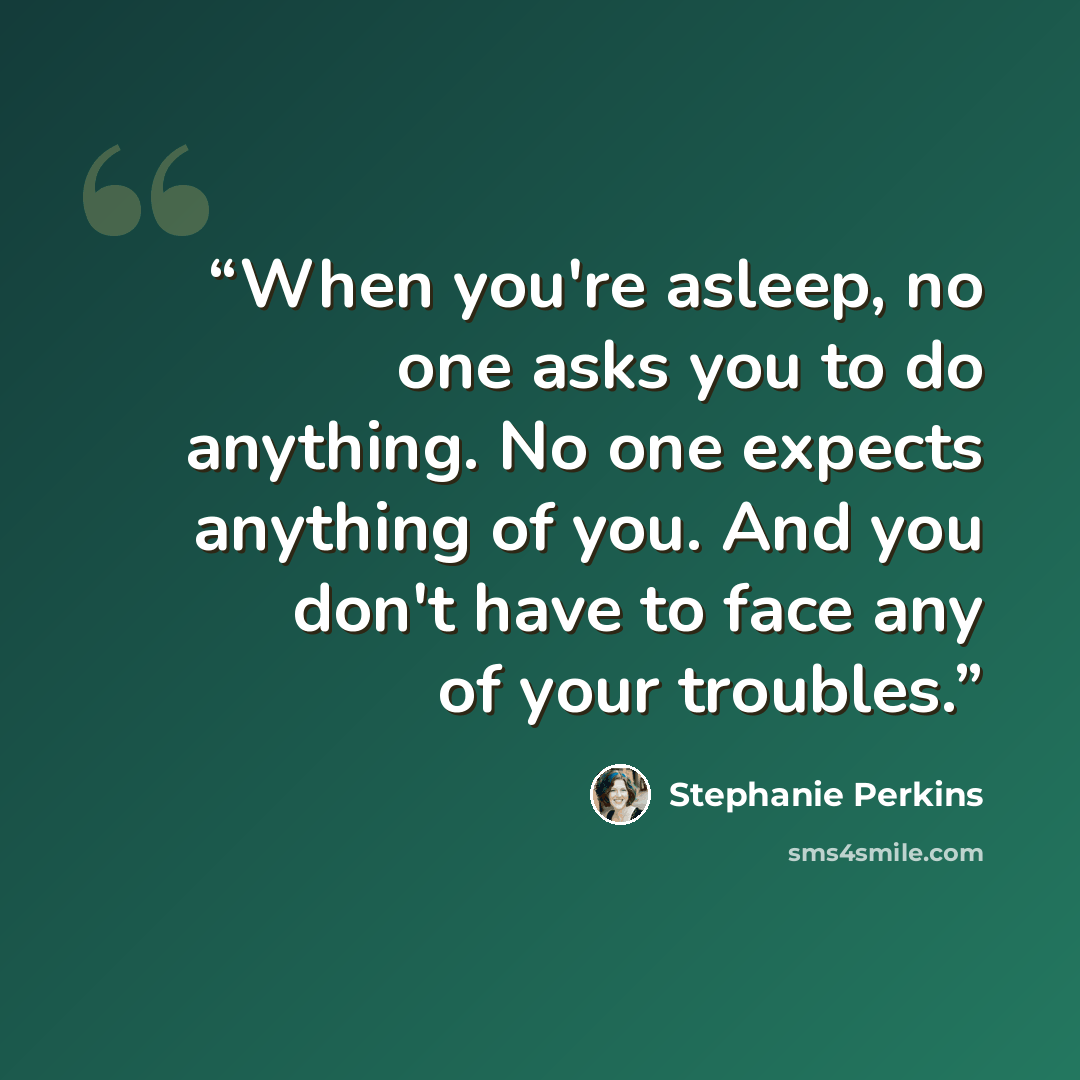 “When you're asleep, no one asks you to do anything. No one expects anything of you. And you don't have to face any of your troubles.” quote by Stephanie Perkins