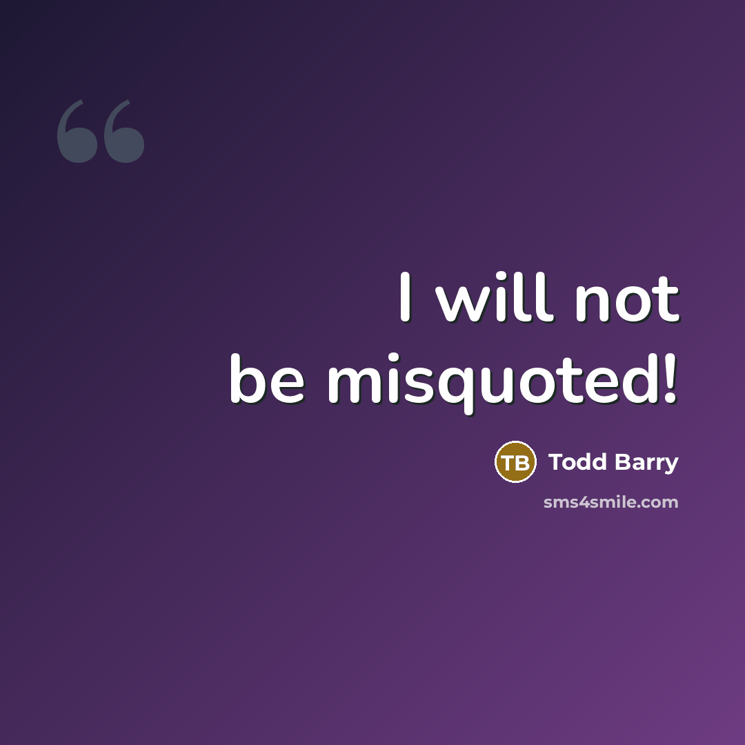 “I will not be misquoted!” quote by Todd Barry