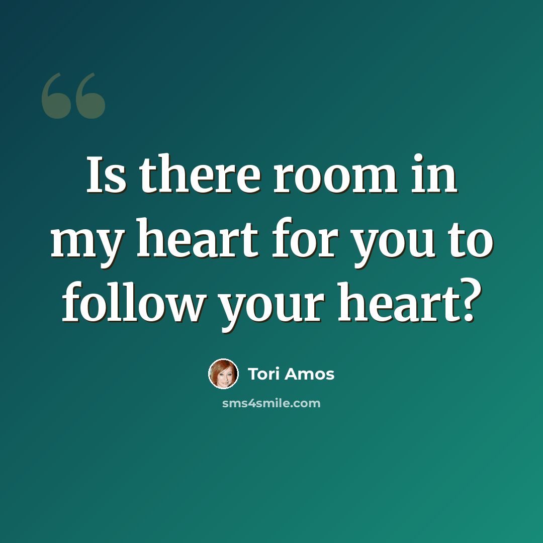“Is there room in my heart for you to follow your heart?” quote by Tori Amos