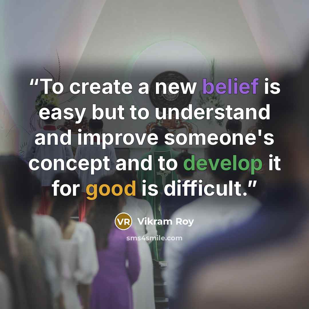 “To create a new belief is easy but to understand and improve someone's concept and to develop it for good is difficult.” quote by Vikram Roy