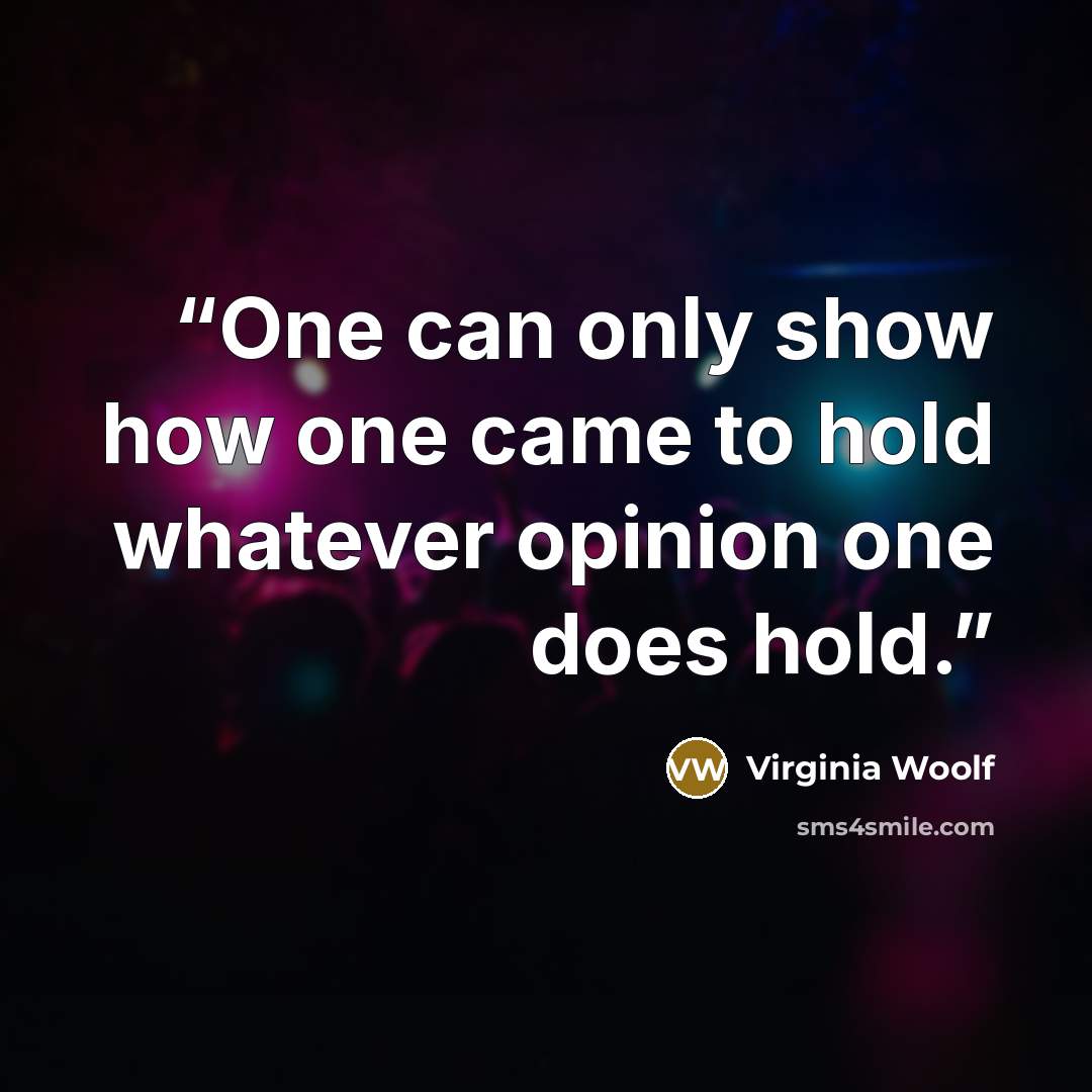 “One can only show how one came to hold whatever opinion one does hold.” quote by Virginia Woolf