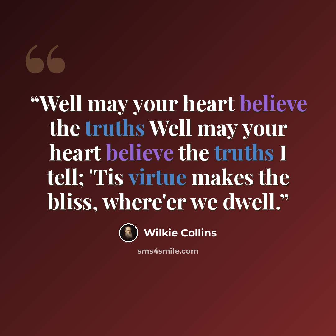 “Well may your heart believe the truths Well may your heart believe the truths I tell; 'Tis virtue makes the bliss, where'er we dwell.” quote by Wilkie Collins