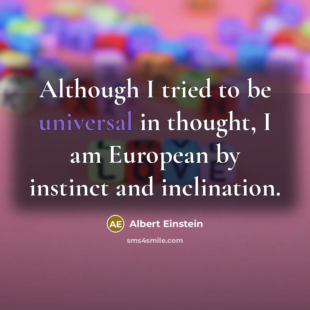 “Although I tried to be universal in thought, I am European by instinct and inclination.” quote by Albert Einstein