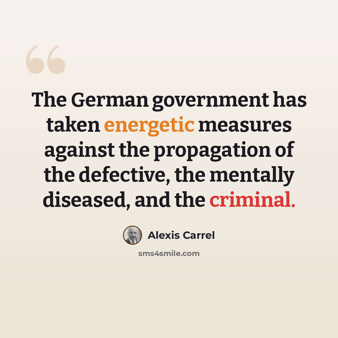 “The German government has taken energetic measures against the propagation of the defective, the mentally diseased, and the criminal.” quote by Alexis Carrel