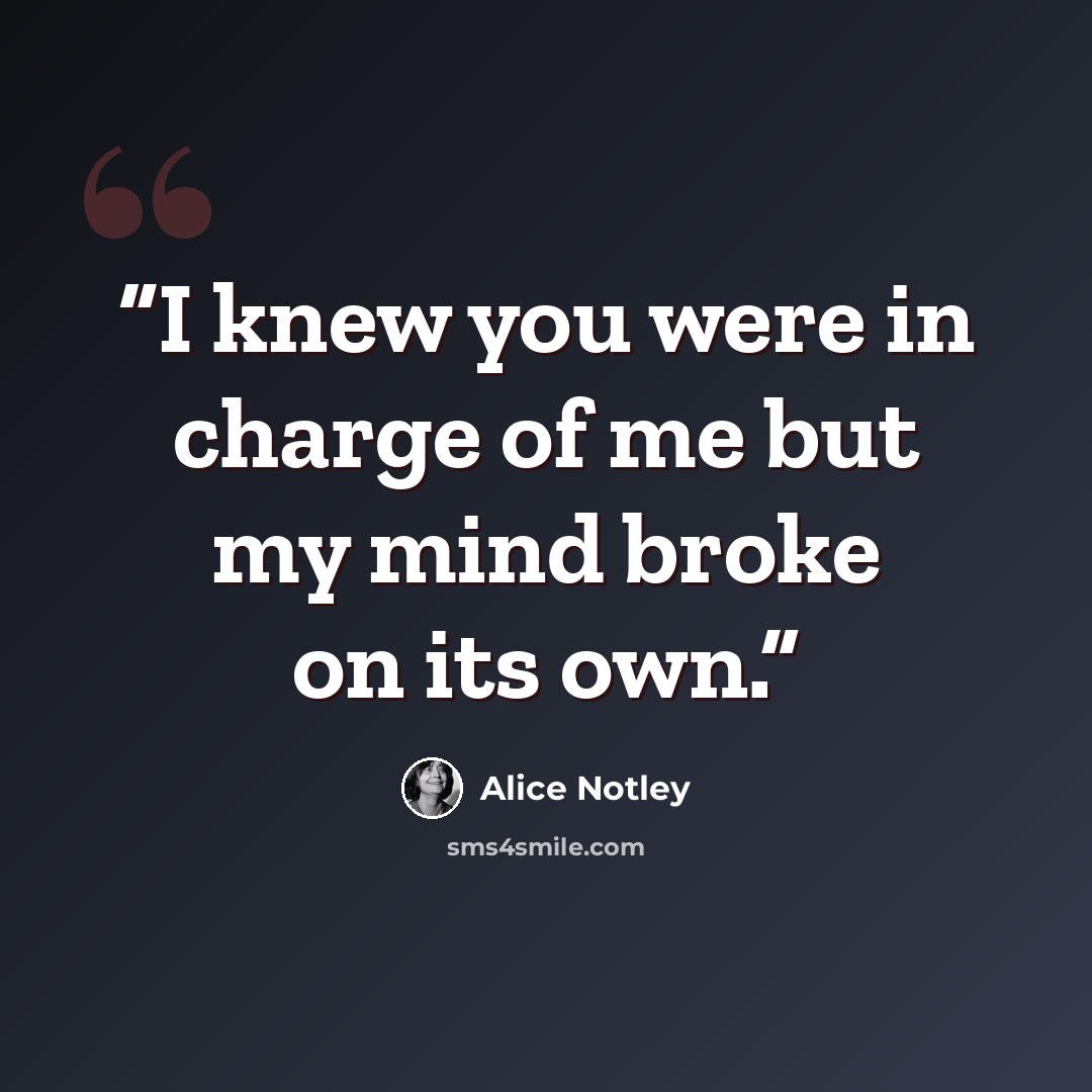 “I knew you were in charge of me but my mind broke on its own.” quote by Alice Notley