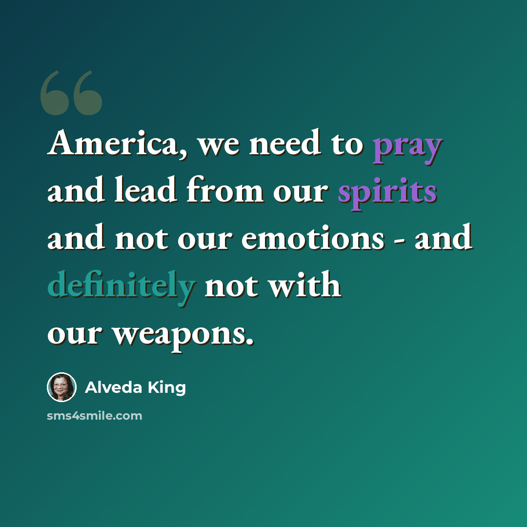 “America, we need to pray and lead from our spirits and not our emotions - and definitely not with our weapons.” quote by Alveda King