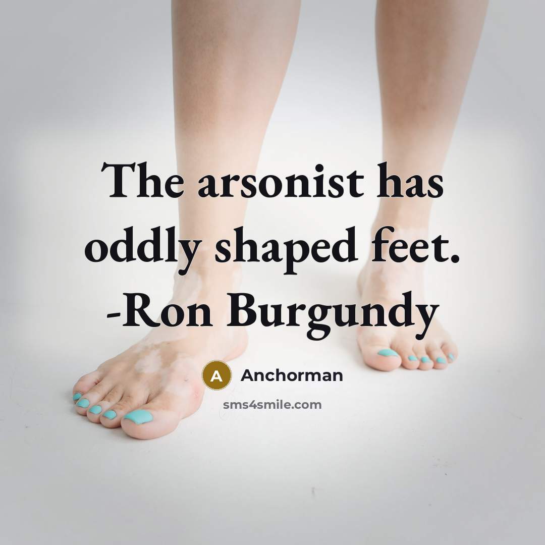 “The arsonist has oddly shaped feet. -Ron Burgundy” quote by Anchorman