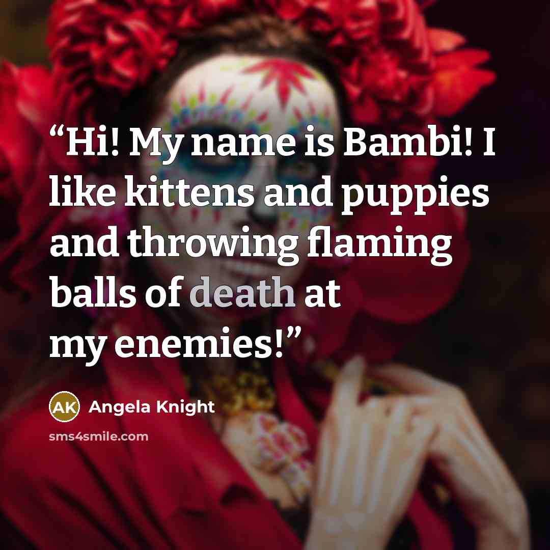 “Hi! My name is Bambi! I like kittens and puppies and throwing flaming balls of death at my enemies!” quote by Angela Knight