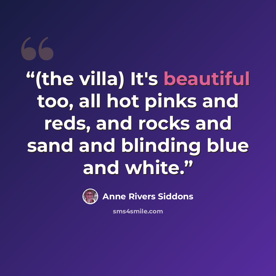 “(the villa) It's beautiful too, all hot pinks and reds, and rocks and sand and blinding blue and white.” quote by Anne Rivers Siddons