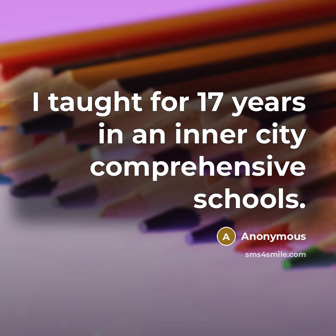 “I taught for 17 years in an inner city comprehensive schools.” quote by Anonymous