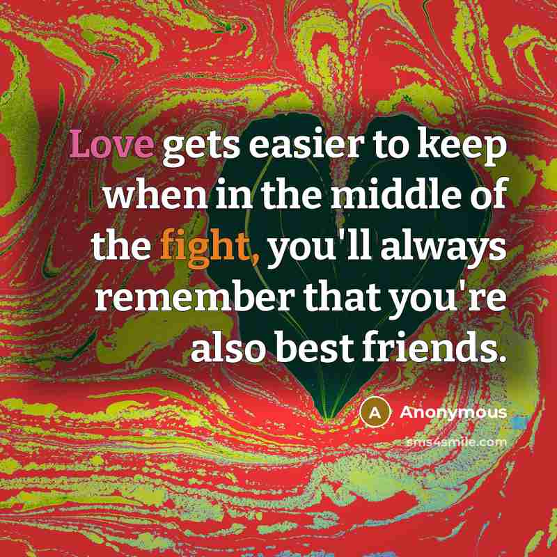 “Love gets easier to keep when in the middle of the fight, you'll always remember that you're also best friends.” quote by Anonymous