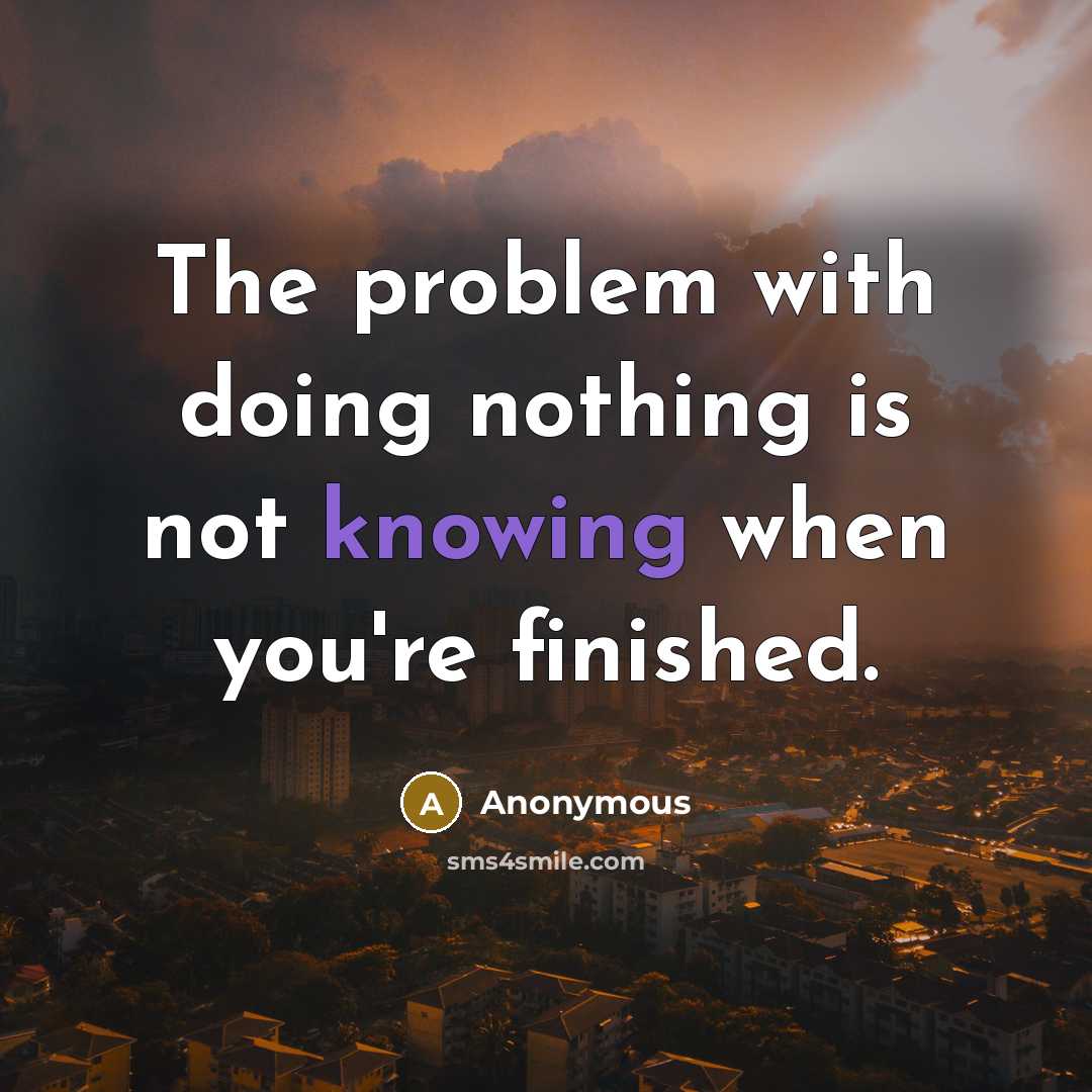 “The problem with doing nothing is not knowing when you're finished.” quote by Anonymous