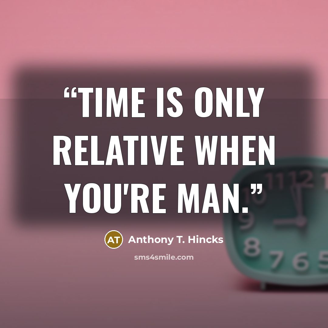 “Time​ is​ only​ relative when​ you're​ man.” quote by Anthony T. Hincks