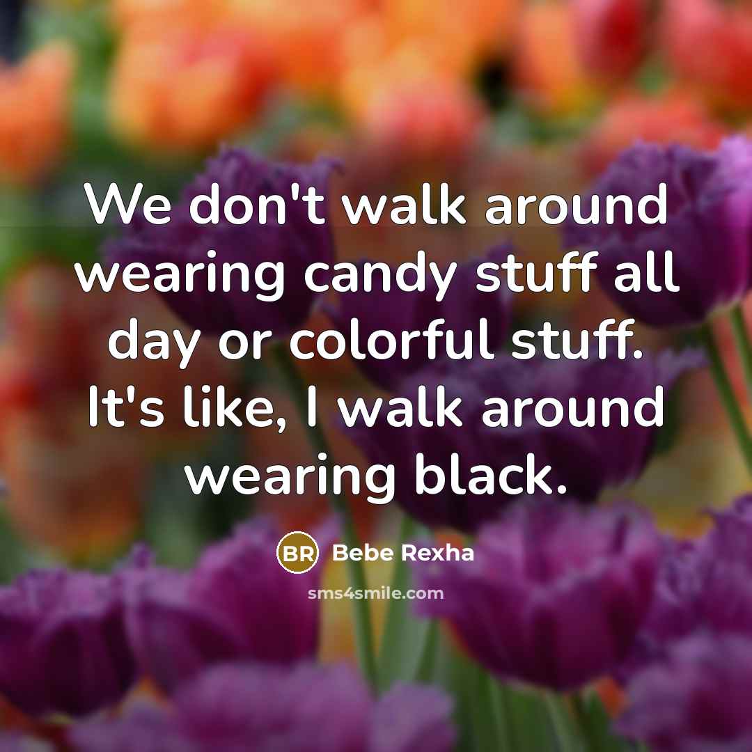 “We don't walk around wearing candy stuff all day or colorful stuff. It's like, I walk around wearing black.” quote by Bebe Rexha