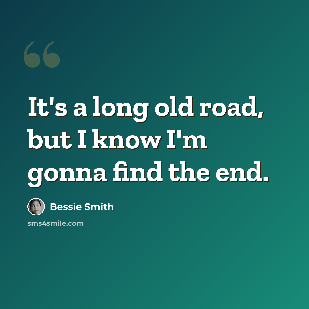 “It's a long old road, but I know I'm gonna find the end.” quote by Bessie Smith