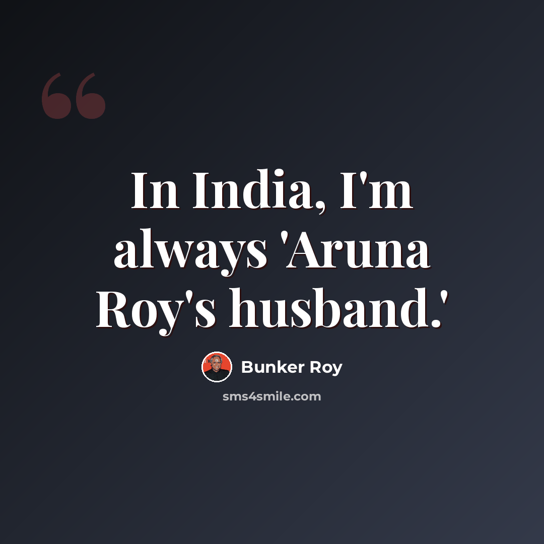 “In India, I'm always 'Aruna Roy's husband.'” quote by Bunker Roy