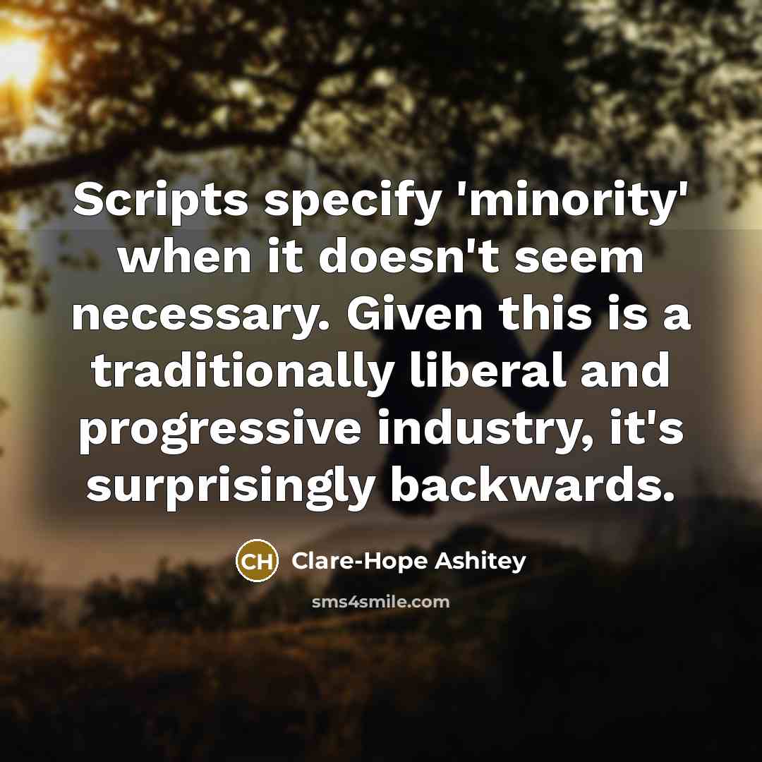 “Scripts specify 'minority' when it doesn't seem necessary. Given this is a traditionally liberal and progressive industry, it's surprisingly backwards.” quote by Clare-Hope Ashitey