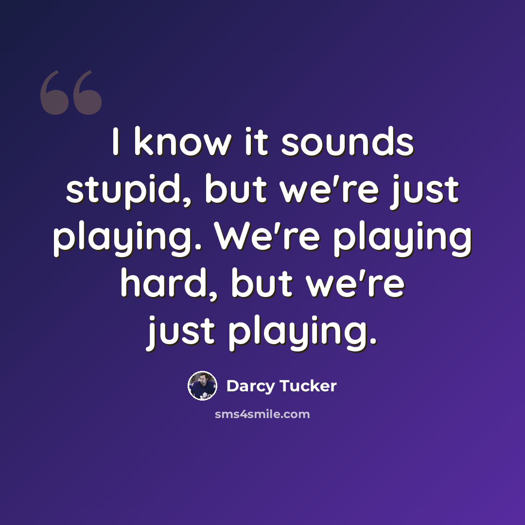 “I know it sounds stupid, but we're just playing. We're playing hard, but we're just playing.” quote by Darcy Tucker
