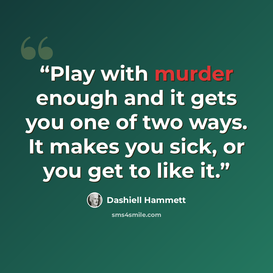“Play with murder enough and it gets you one of two ways. It makes you sick, or you get to like it.” quote by Dashiell Hammett