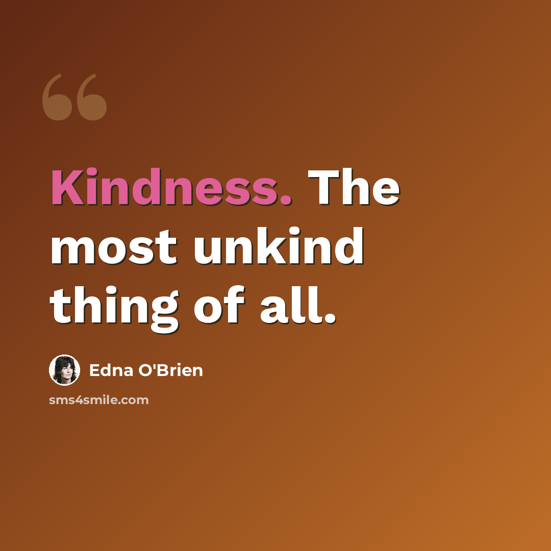 “Kindness. The most unkind thing of all.” quote by Edna O'Brien