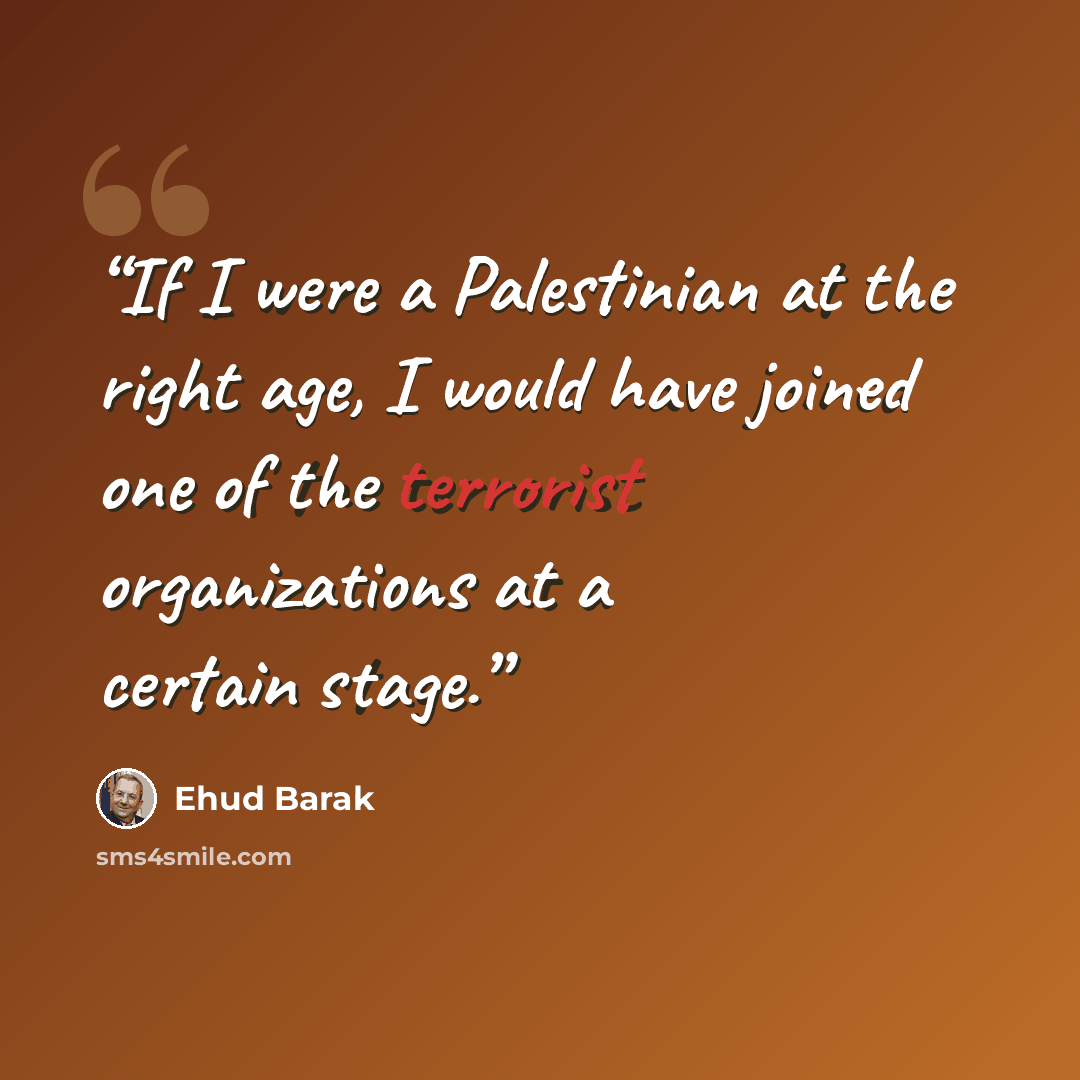 “If I were a Palestinian at the right age, I would have joined one of the terrorist organizations at a certain stage.” quote by Ehud Barak