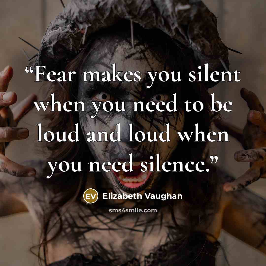 “Fear makes you silent when you need to be loud and loud when you need silence.” quote by Elizabeth Vaughan