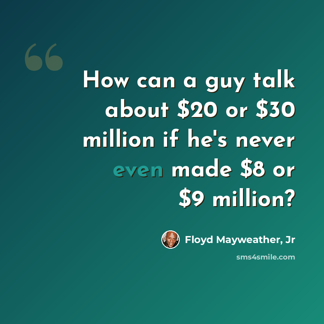 “How can a guy talk about $20 or $30 million if he's never even made $8 or $9 million?” quote by Floyd Mayweather, Jr