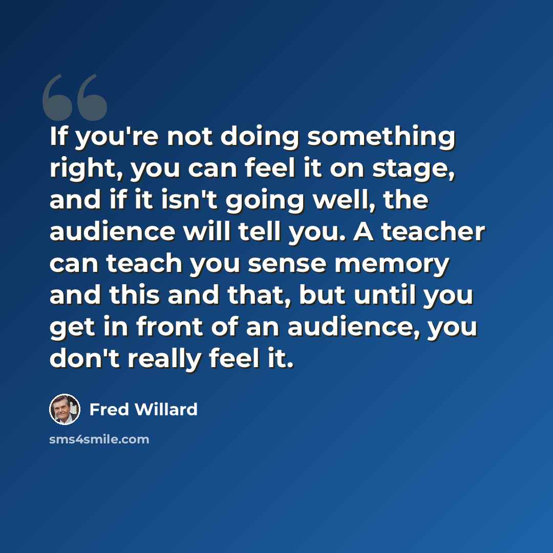 “If you're not doing something right, you can feel it on stage, and if it isn't going well, the audience will tell you. A teacher can teach you sense memory and this and that, but until you get in front of an audience, you don't really feel it.” quote by Fred Willard