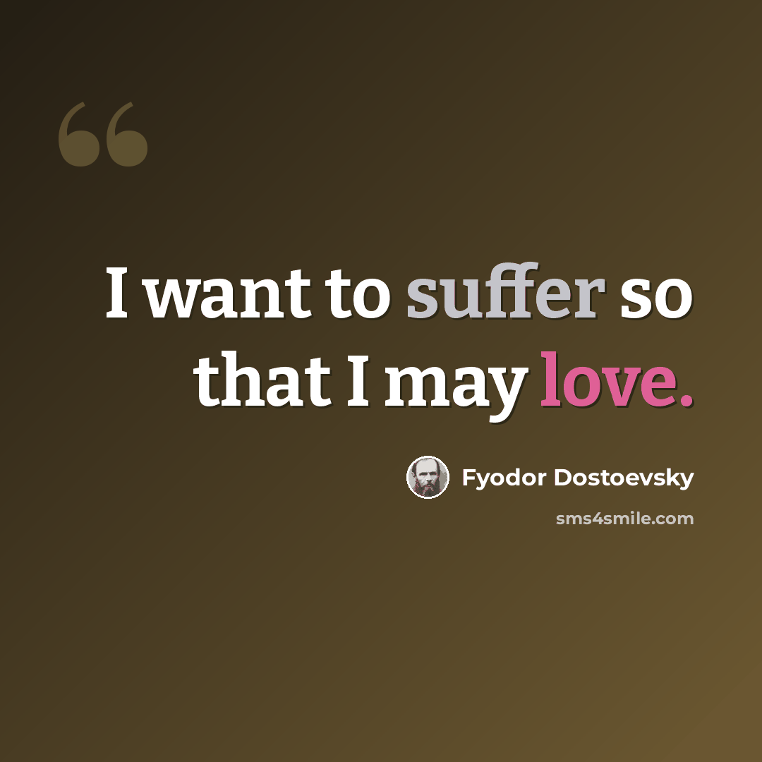 “I want to suffer so that I may love.” quote by Fyodor Dostoevsky