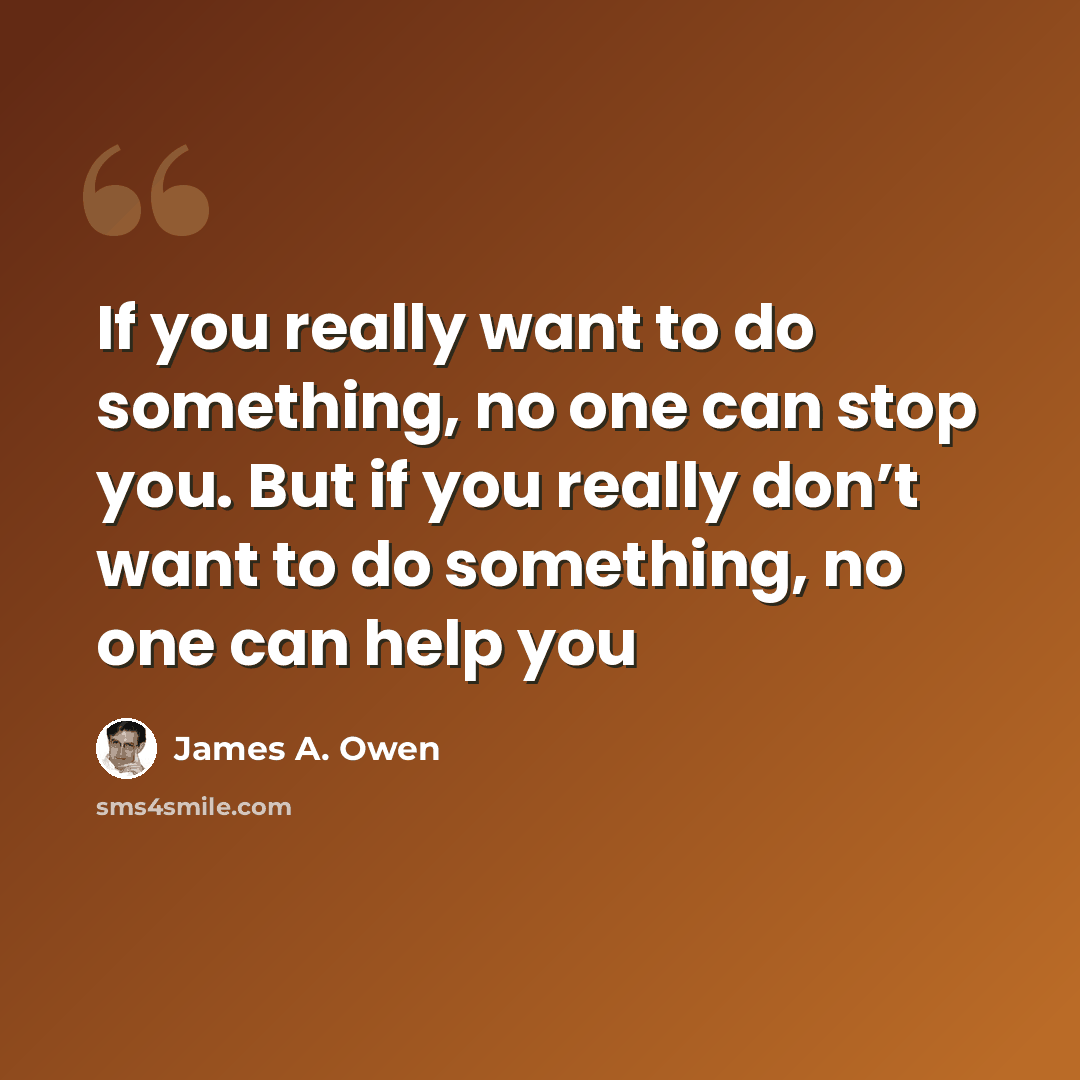 “If you really want to do something, no one can stop you. But if you really don’t want to do something, no one can help you” quote by James A. Owen