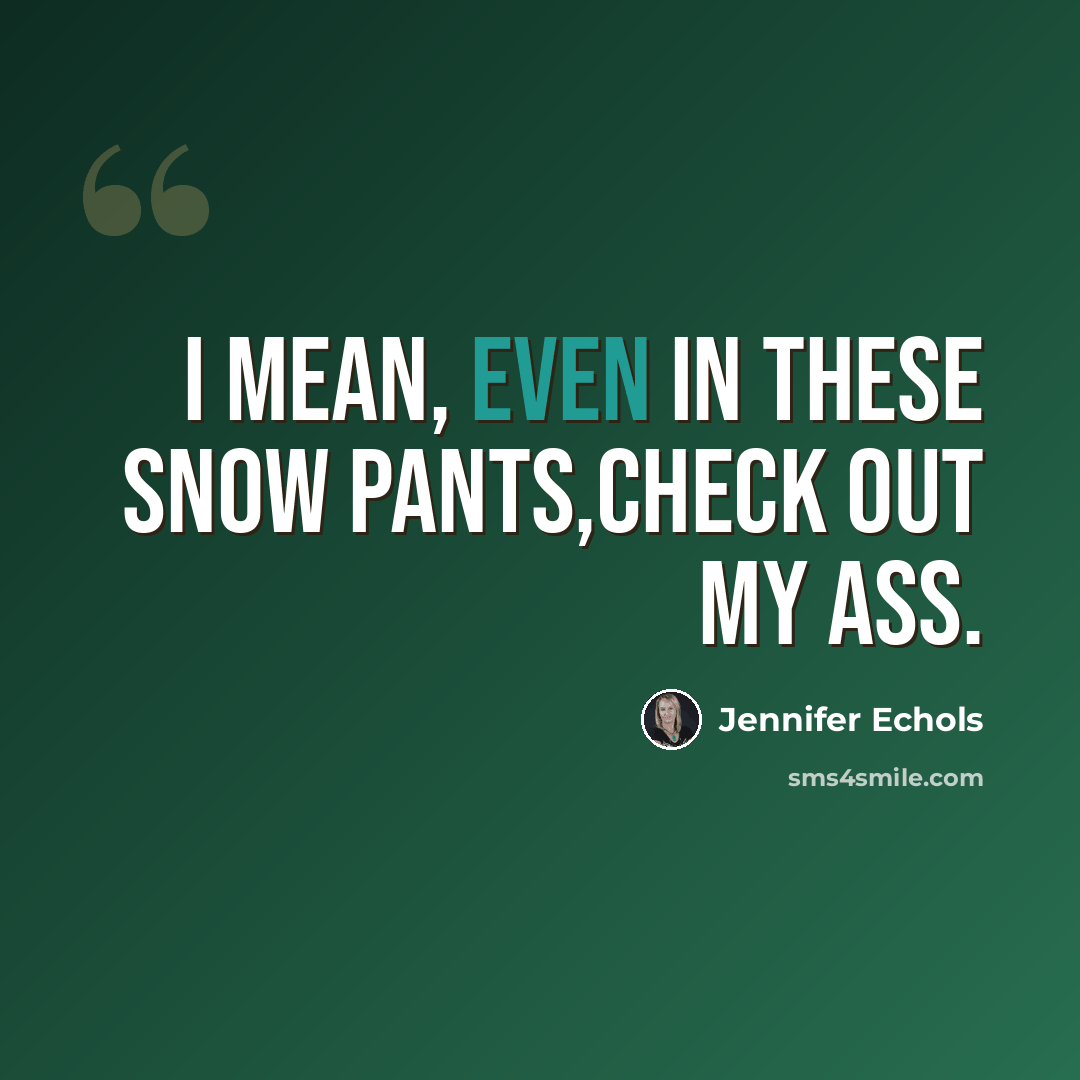 “I mean, even in these snow pants,check out my ass.” quote by Jennifer Echols
