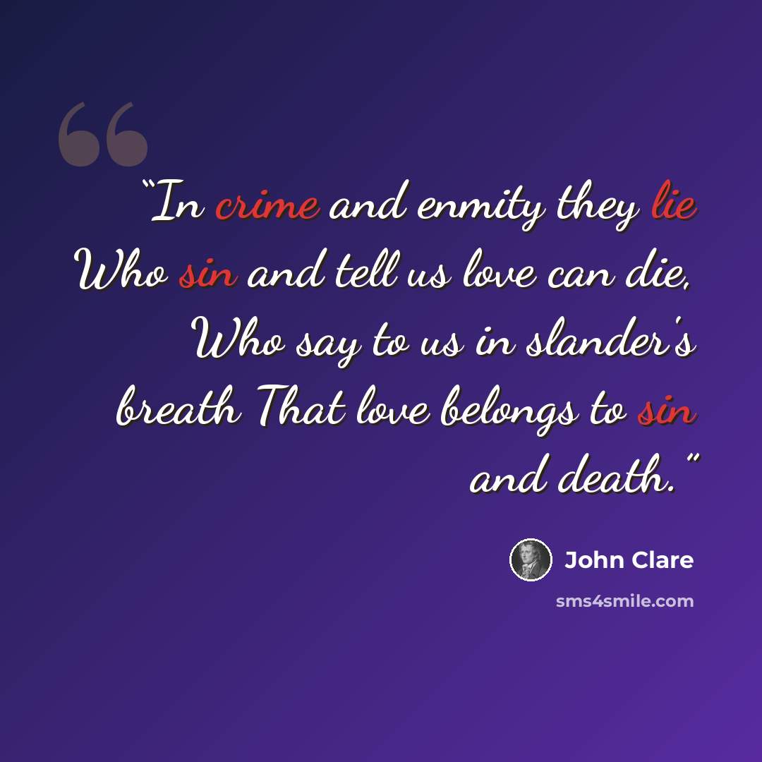 “In crime and enmity they lie Who sin and tell us love can die, Who say to us in slander's breath That love belongs to sin and death.” quote by John Clare