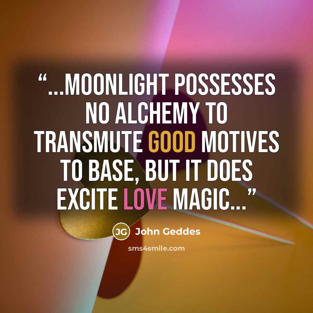 “...Moonlight possesses no alchemy to transmute good motives to base, but it does excite love magic...” quote by John Geddes