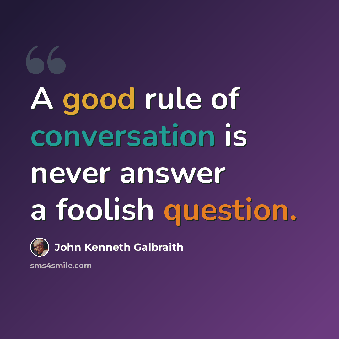 “A good rule of conversation is never answer a foolish question.” quote by John Kenneth Galbraith